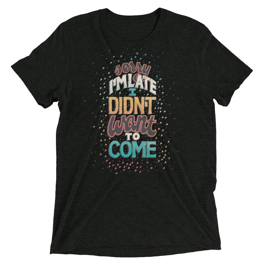 Didn't Want to Come Unisex Tri-Blend T-Shirt