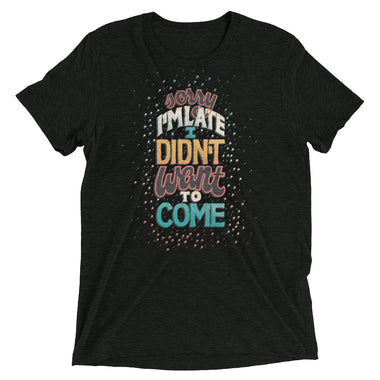 Didn't Want to Come Unisex Tri-Blend T-Shirt